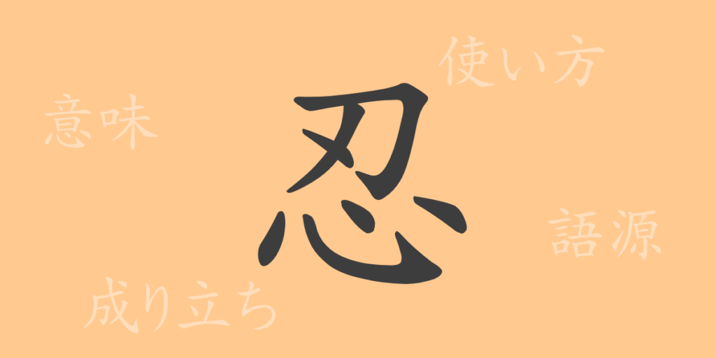 忍（ニン）の漢字の成り立ち(語源)と意味、用途