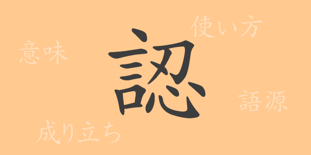 認（ニン）の漢字の成り立ち(語源)と意味、用途