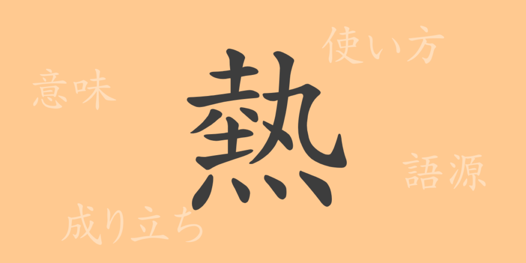 熱(ネツ)の漢字の成り立ち(語源)と意味、用途 熱(ネツ)の漢字の成り立ち(語源)と意味、用途