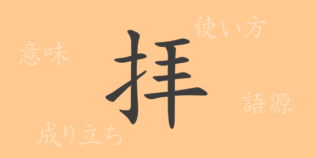 拝(ハイ)の漢字の成り立ち(語源)と意味、用途 拝(ハイ)の漢字の成り立ち(語源)と意味、用途