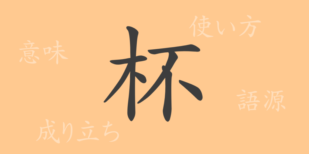 杯（ハイ）の漢字の成り立ち(語源)と意味、用途