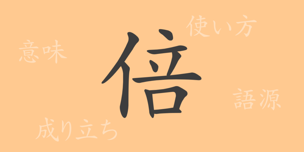 倍（バイ）の漢字の成り立ち(語源)と意味、用途