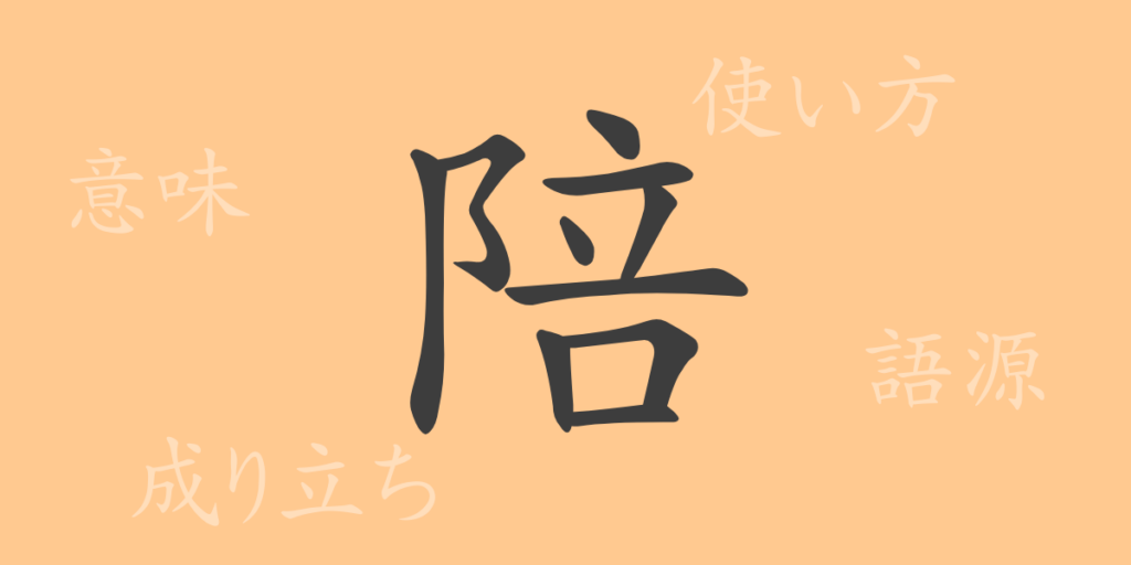 陪(バイ)の漢字の成り立ち(語源)と意味、用途 陪(バイ)の漢字の成り立ち(語源)と意味、用途