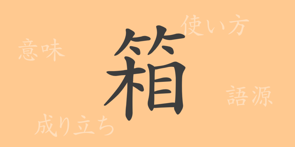 箱（はこ）の漢字の成り立ち(語源)と意味、用途