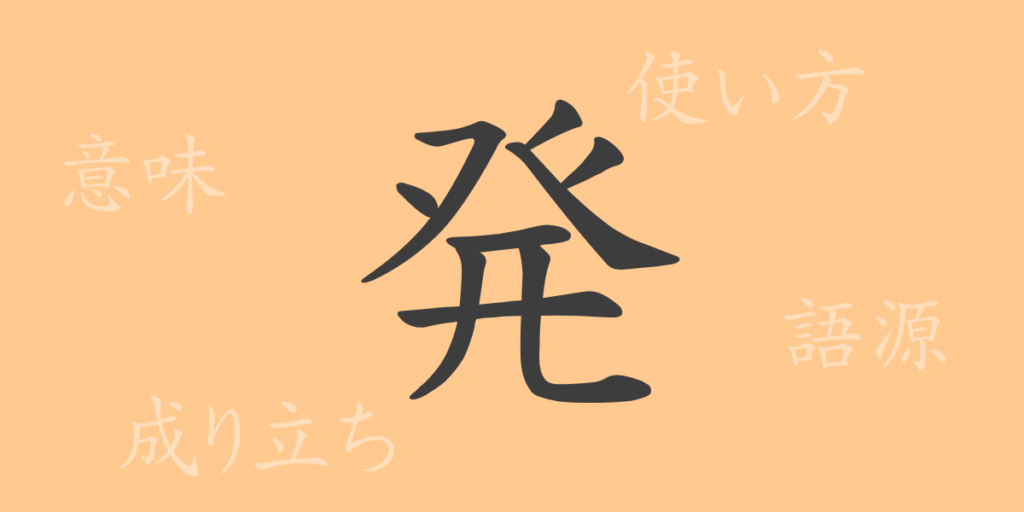 発(ハツ)の漢字の成り立ち(語源)と意味、用途 発(ハツ)の漢字の成り立ち(語源)と意味、用途