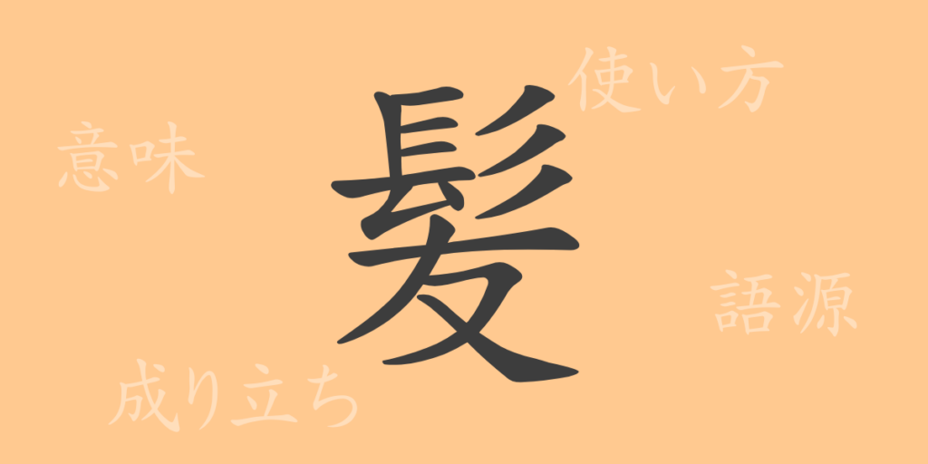 髪（ハツ）の漢字の成り立ち(語源)と意味、用途