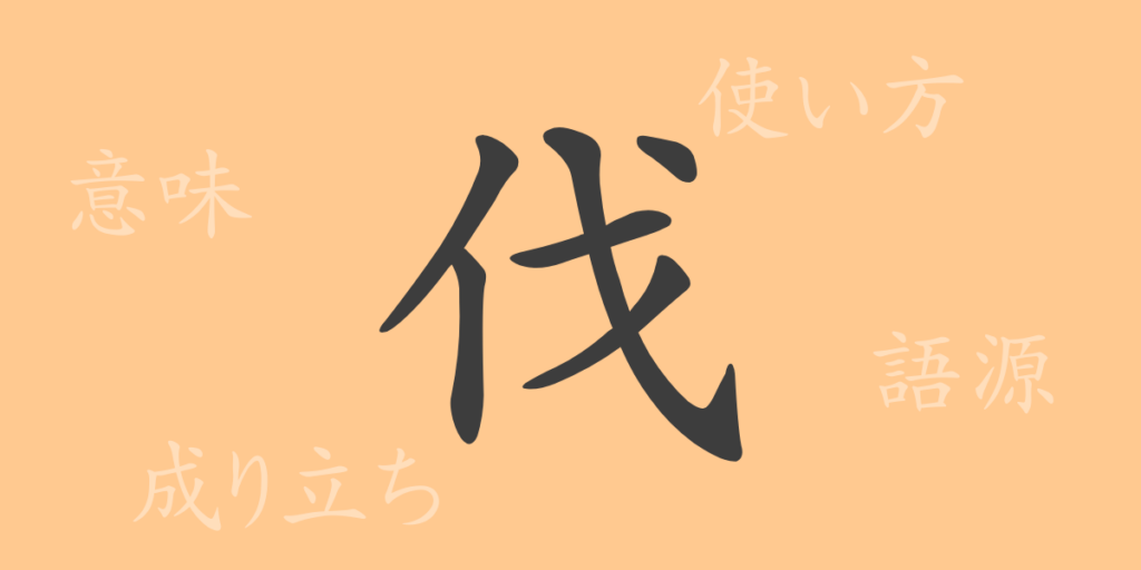 伐(バツ)の漢字の成り立ち(語源)と意味、用途 伐(バツ)の漢字の成り立ち(語源)と意味、用途