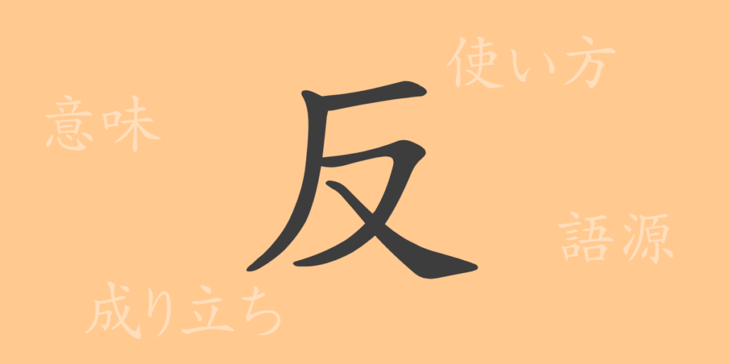 反（ハン）の漢字の成り立ち(語源)と意味、用途