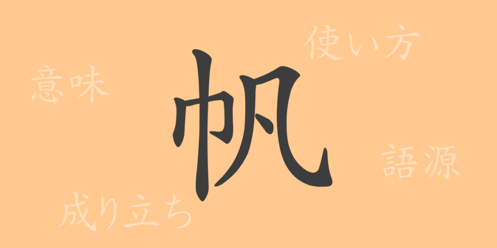 帆(ハン)の漢字の成り立ち(語源)と意味、用途 帆(ハン)の漢字の成り立ち(語源)と意味、用途