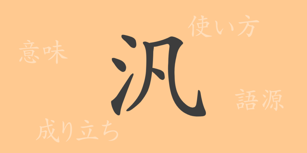 汎（ハン）の漢字の成り立ち(語源)と意味、用途