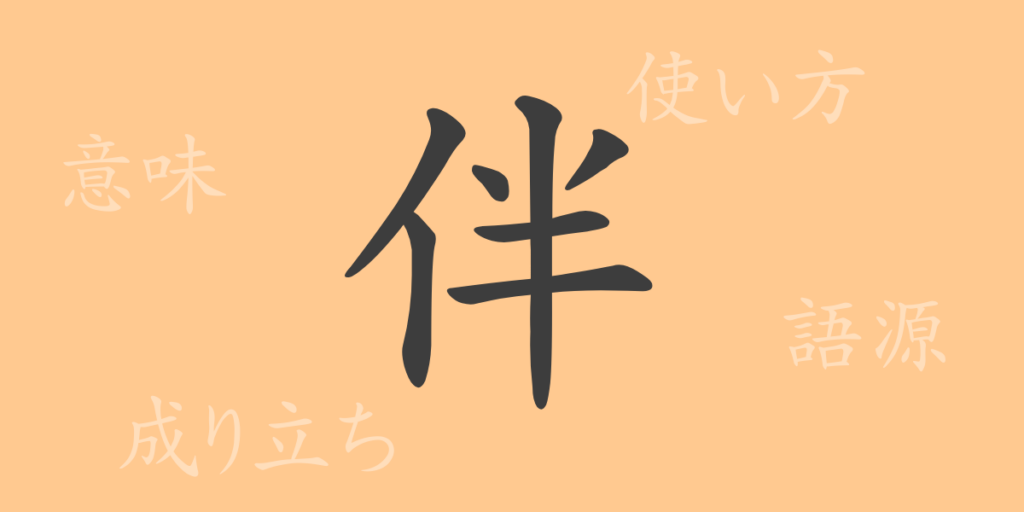 伴(ハン)の漢字の成り立ち(語源)と意味、用途 伴(ハン)の漢字の成り立ち(語源)と意味、用途