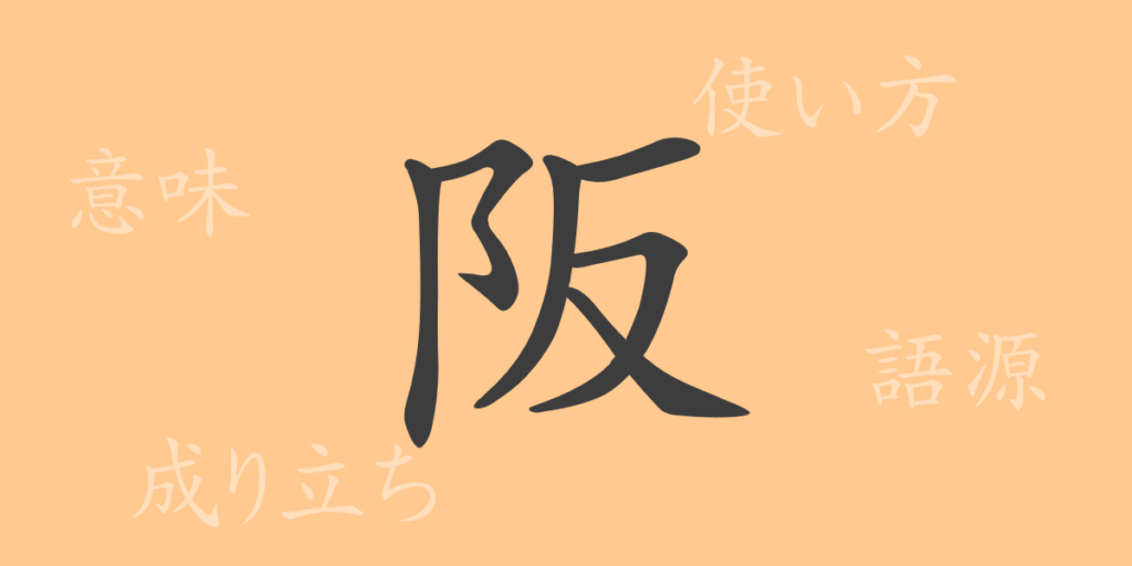 阪(ハン)の漢字の成り立ち(語源)と意味、用途 阪(ハン)の漢字の成り立ち(語源)と意味、用途