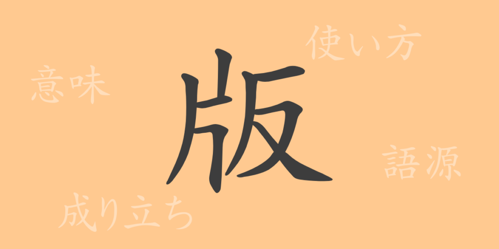版(ハン)の漢字の成り立ち(語源)と意味、用途 版(ハン)の漢字の成り立ち(語源)と意味、用途