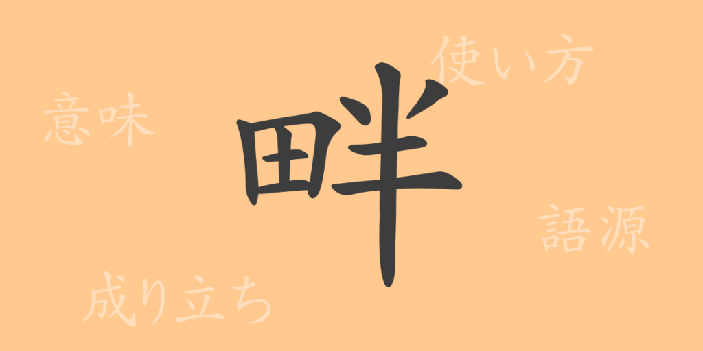 畔(ハン)の漢字の成り立ち(語源)と意味、用途 畔(ハン)の漢字の成り立ち(語源)と意味、用途