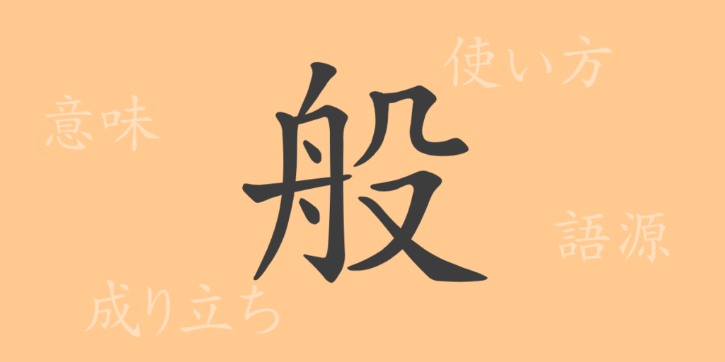 般（ハン）の漢字の成り立ち(語源)と意味、用途