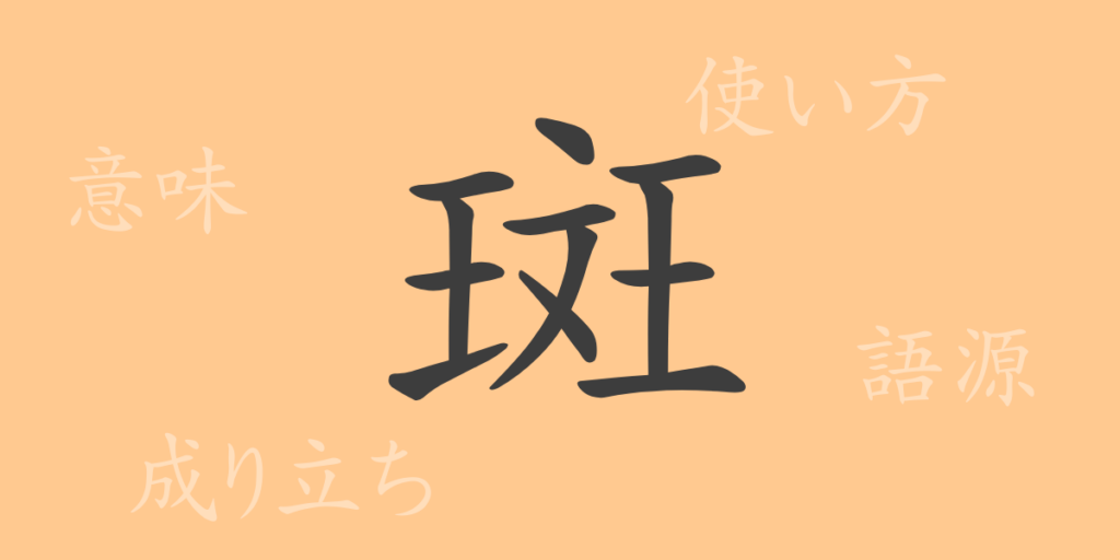 斑(ハン)の漢字の成り立ち(語源)と意味、用途 斑(ハン)の漢字の成り立ち(語源)と意味、用途