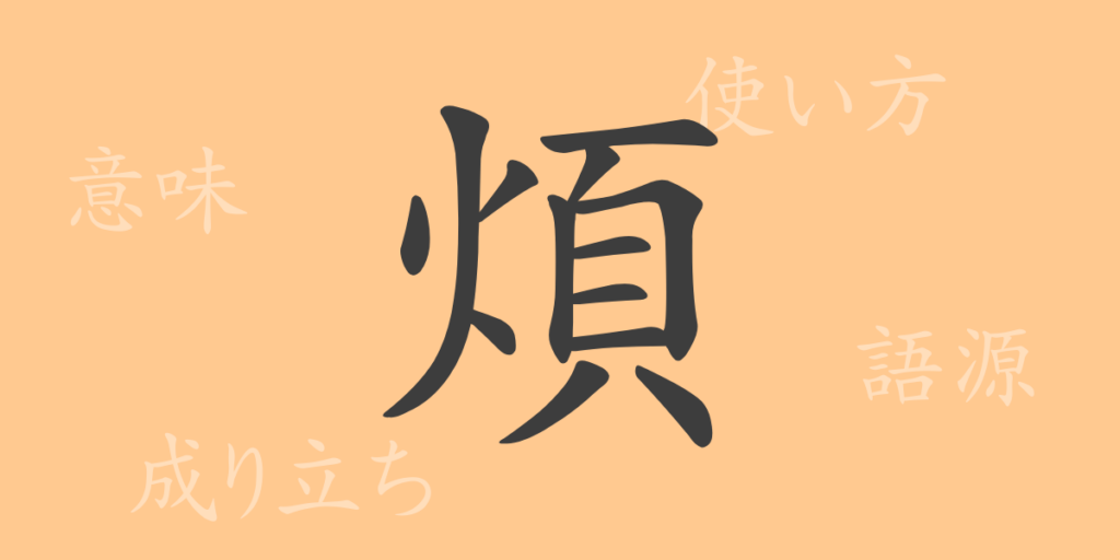 煩(ハン)の漢字の成り立ち(語源)と意味、用途 煩(ハン)の漢字の成り立ち(語源)と意味、用途
