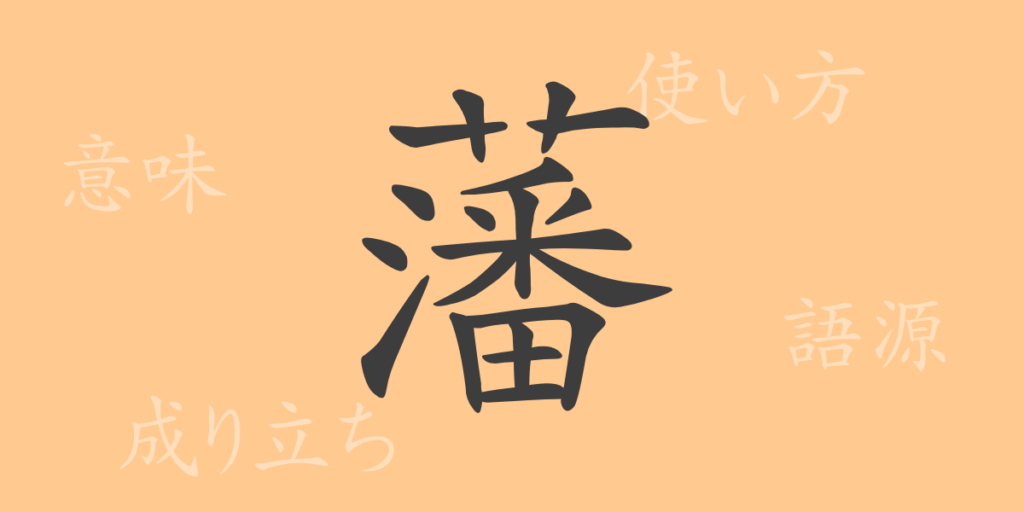 藩(ハン)の漢字の成り立ち(語源)と意味、用途 藩(ハン)の漢字の成り立ち(語源)と意味、用途