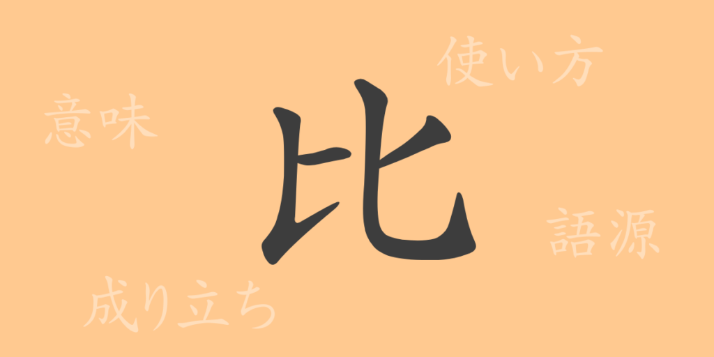 比（ヒ）の漢字の成り立ち(語源)と意味、用途