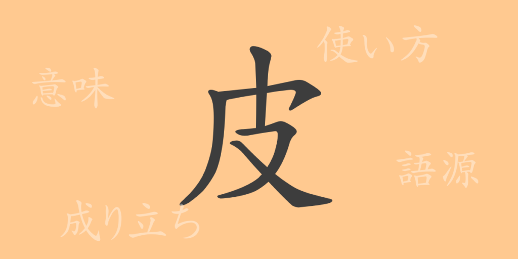 皮(ヒ)の漢字の成り立ち(語源)と意味、用途 皮(ヒ)の漢字の成り立ち(語源)と意味、用途