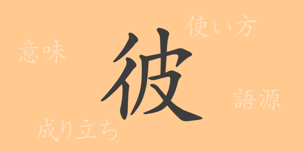 彼(ヒ)の漢字の成り立ち(語源)と意味、用途 彼(ヒ)の漢字の成り立ち(語源)と意味、用途