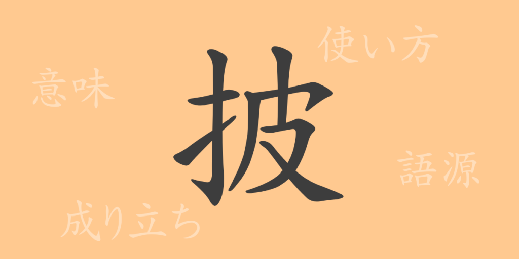 披(ヒ)の漢字の成り立ち(語源)と意味、用途 披(ヒ)の漢字の成り立ち(語源)と意味、用途