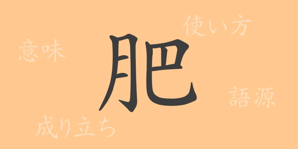肥(ヒ)の漢字の成り立ち(語源)と意味、用途 肥(ヒ)の漢字の成り立ち(語源)と意味、用途