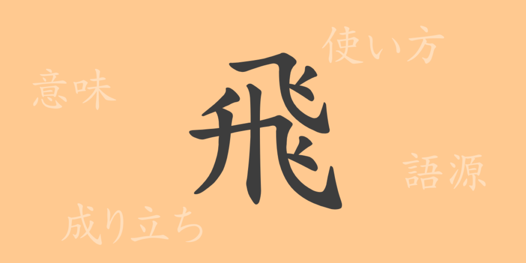 飛（ヒ）の漢字の成り立ち(語源)と意味、用途