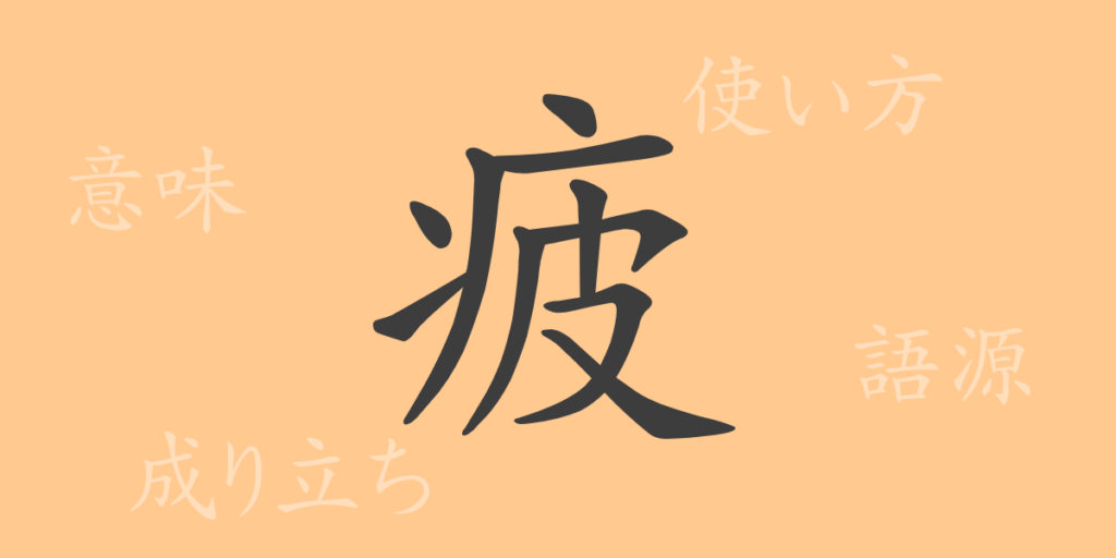 疲（ヒ）の漢字の成り立ち(語源)と意味、用途