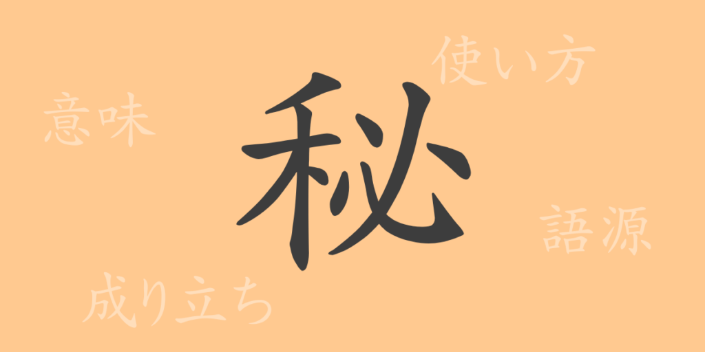 秘（ヒ）の漢字の成り立ち(語源)と意味、用途