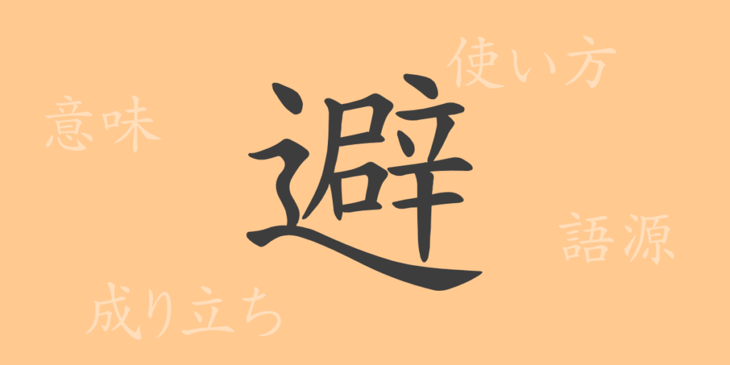 避（ヒ）の漢字の成り立ち(語源)と意味、用途
