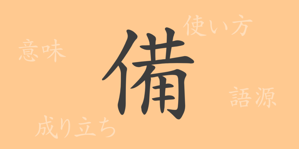 備（ビ）の漢字の成り立ち(語源)と意味、用途
