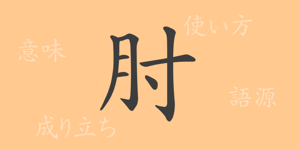 肘(ひじ)の漢字の成り立ち(語源)と意味、用途 肘(ひじ)の漢字の成り立ち(語源)と意味、用途
