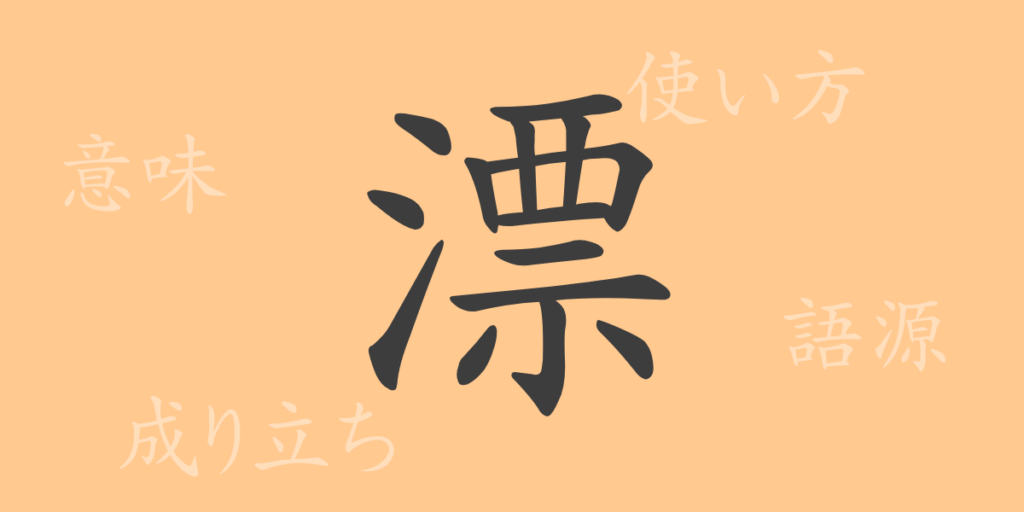 漂（ヒョウ）の漢字の成り立ち(語源)と意味、用途
