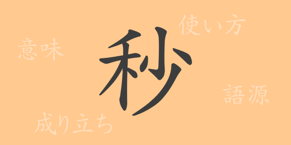 秒（ビョウ）の漢字の成り立ち(語源)と意味、用途