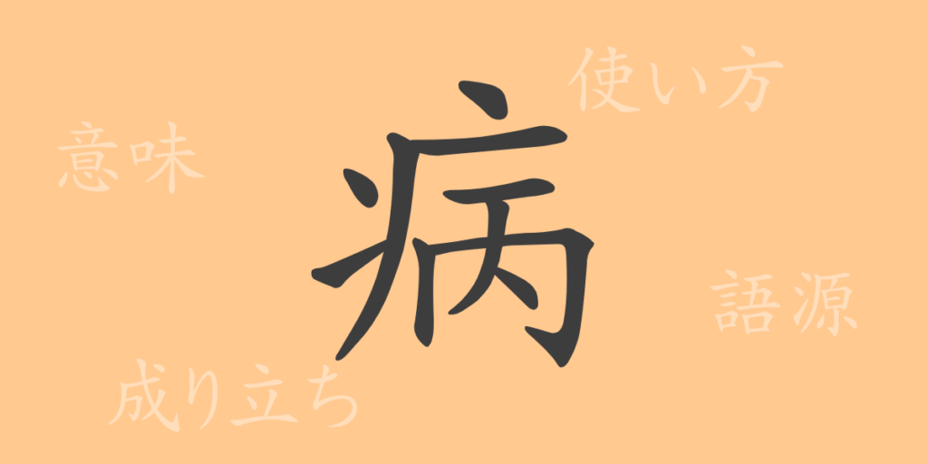 病(ビョウ)の漢字の成り立ち(語源)と意味、用途 病(ビョウ)の漢字の成り立ち(語源)と意味、用途