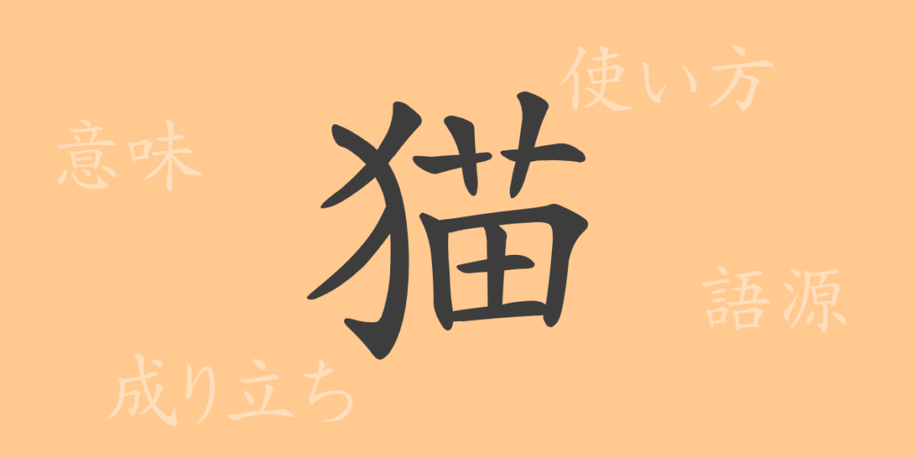 猫(ビョウ)の漢字の成り立ち(語源)と意味、用途 猫(ビョウ)の漢字の成り立ち(語源)と意味、用途