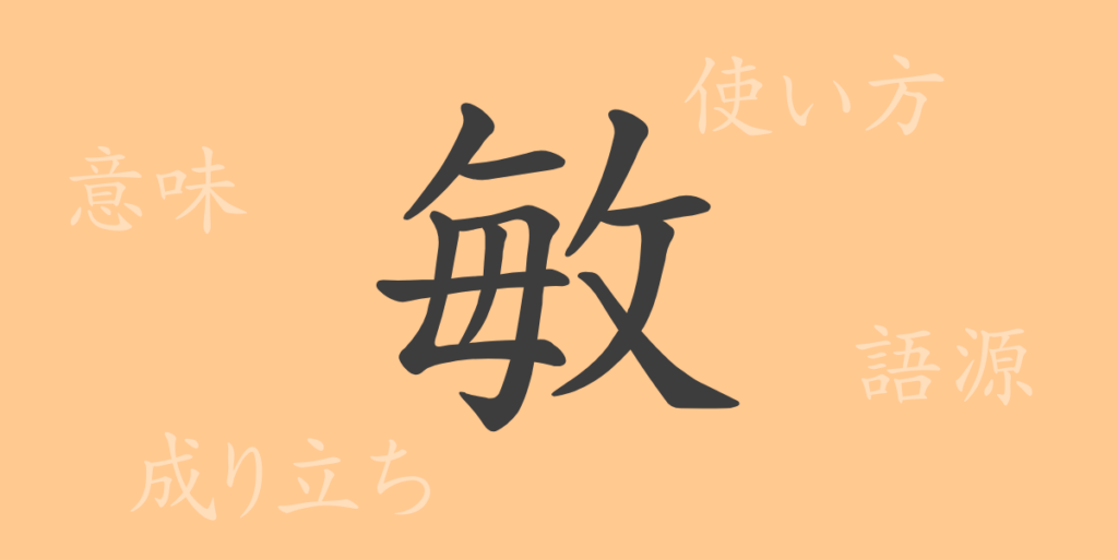 敏(ビン)の漢字の成り立ち(語源)と意味、用途 敏(ビン)の漢字の成り立ち(語源)と意味、用途