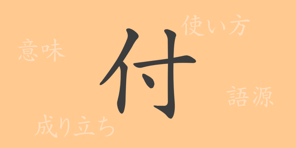 付(フ)の漢字の成り立ち(語源)と意味、用途 付(フ)の漢字の成り立ち(語源)と意味、用途