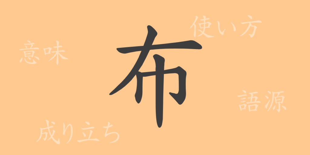 布(フ)の漢字の成り立ち(語源)と意味、用途 布(フ)の漢字の成り立ち(語源)と意味、用途