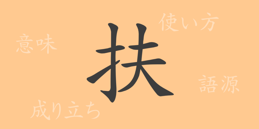 扶（フ）の漢字の成り立ち(語源)と意味、用途
