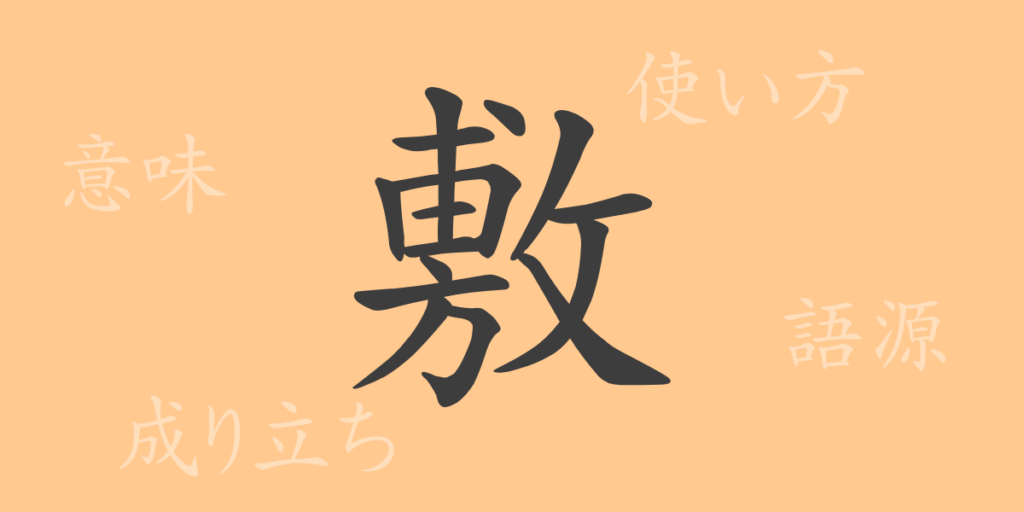 敷(フ)の漢字の成り立ち(語源)と意味、用途 敷(フ)の漢字の成り立ち(語源)と意味、用途