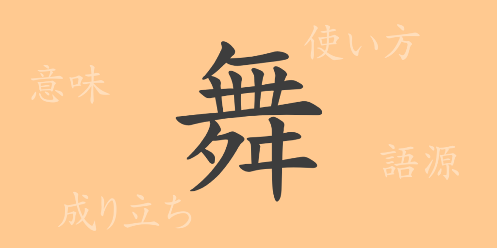 舞(ブ)の漢字の成り立ち(語源)と意味、用途 舞(ブ)の漢字の成り立ち(語源)と意味、用途