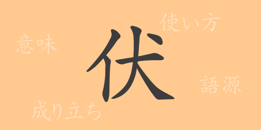 伏（フク）の漢字の成り立ち(語源)と意味、用途