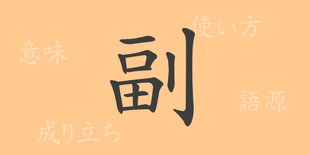 副(フク)の漢字の成り立ち(語源)と意味、用途 副(フク)の漢字の成り立ち(語源)と意味、用途