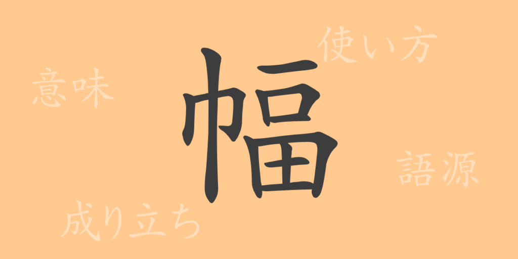 幅（フク）の漢字の成り立ち(語源)と意味、用途