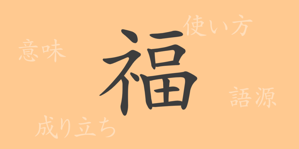 福（ふく）の漢字の成り立ち(語源)と意味、用途