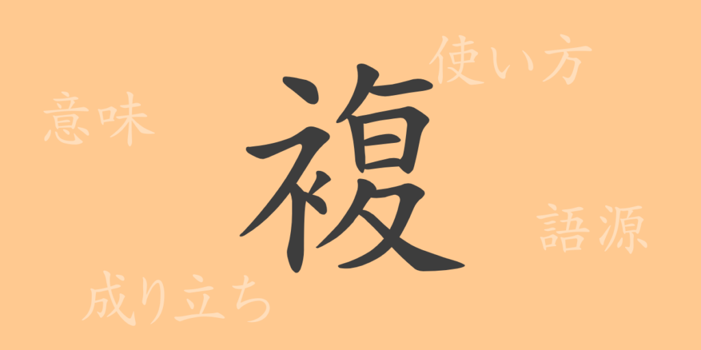 複（フク）の漢字の成り立ち(語源)と意味、用途