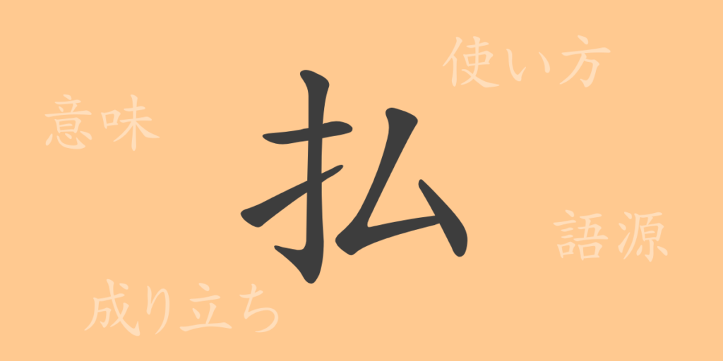 払(フツ)の漢字の成り立ち(語源)と意味、用途 払(フツ)の漢字の成り立ち(語源)と意味、用途
