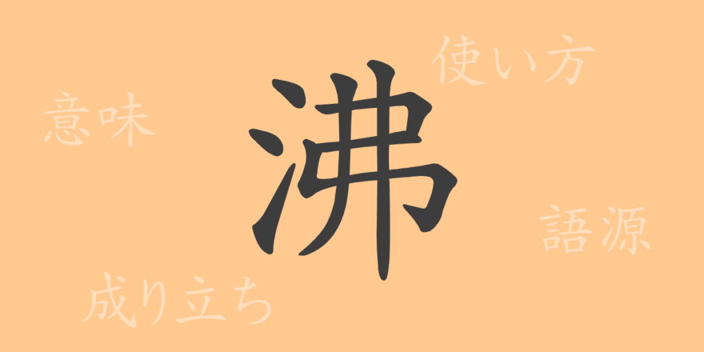 沸（フツ）の漢字の成り立ち(語源)と意味、用途